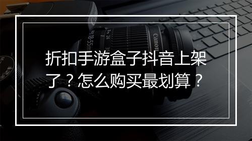 折扣手游盒子抖音上架了？怎么购买最划算？
