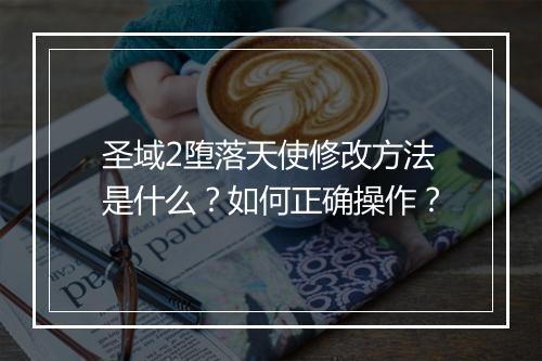 圣域2堕落天使修改方法是什么？如何正确操作？