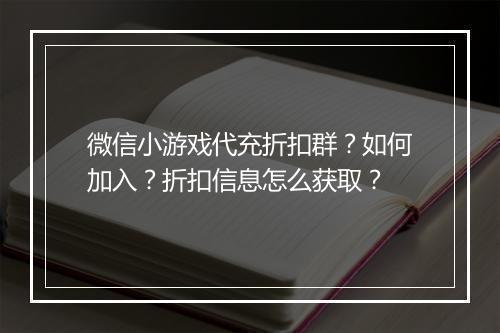 微信小游戏代充折扣群?如何加入?折扣信息怎么获取?