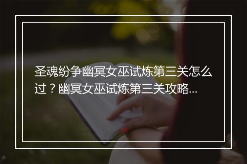 圣魂纷争幽冥女巫试炼第三关怎么过？幽冥女巫试炼第三关攻略详解