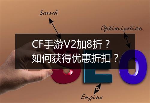 CF手游V2加8折？如何获得优惠折扣？