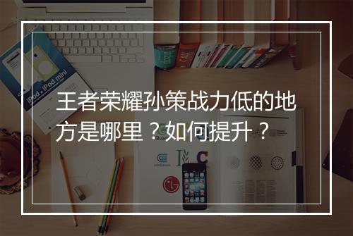 王者荣耀孙策战力低的地方是哪里？如何提升？