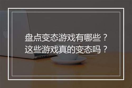 盘点变态游戏有哪些？这些游戏真的变态吗？