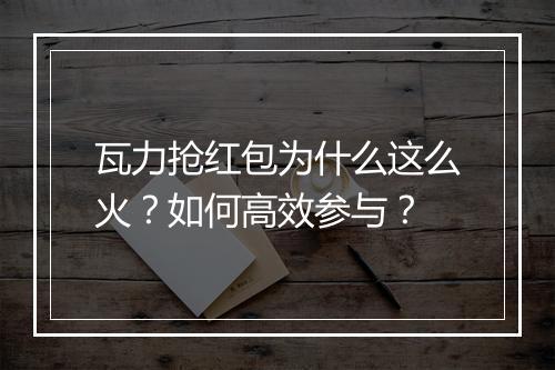 瓦力抢红包为什么这么火?如何高效参与?