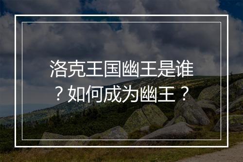 洛克王国幽王是谁？如何成为幽王？