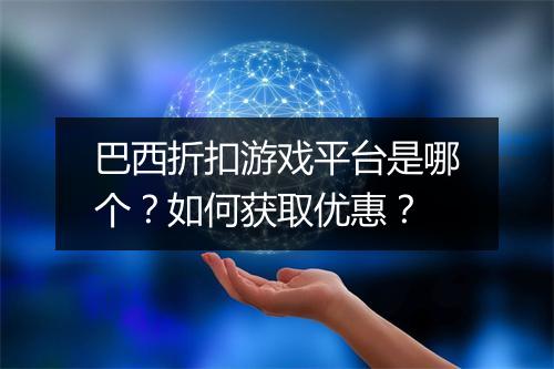 巴西折扣游戏平台是哪个?如何获取优惠?