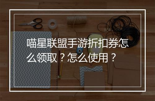 喵星联盟手游折扣券怎么领取?怎么使用?