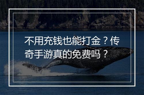 不用充钱也能打金？传奇手游真的免费吗？