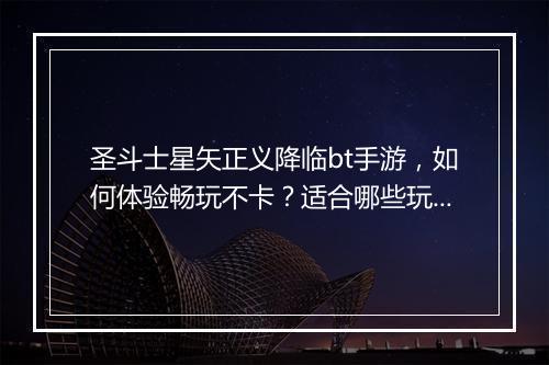 圣斗士星矢正义降临bt手游，如何体验畅玩不卡？适合哪些玩家？