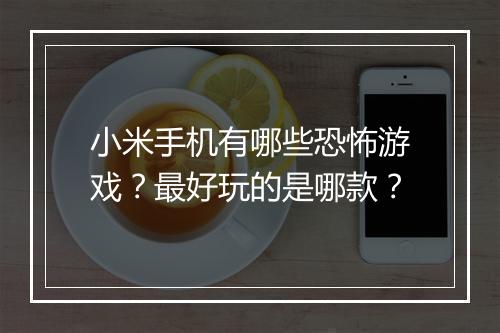 小米手机有哪些恐怖游戏？最好玩的是哪款？