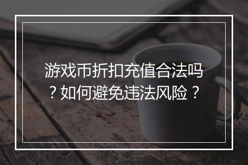 游戏币折扣充值合法吗?如何避免违法风险?
