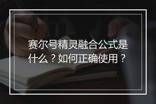 赛尔号精灵融合公式是什么？如何正确使用？
