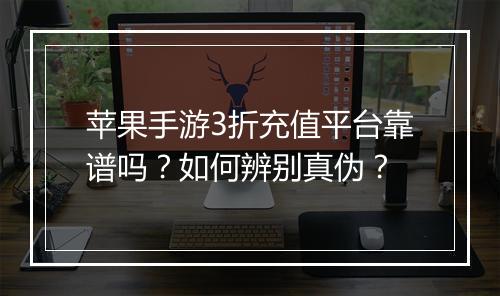 苹果手游3折充值平台靠谱吗?如何辨别真伪?