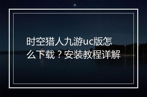时空猎人九游uc版怎么下载？安装教程详解