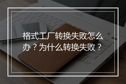 格式工厂转换失败怎么办?为什么转换失败?