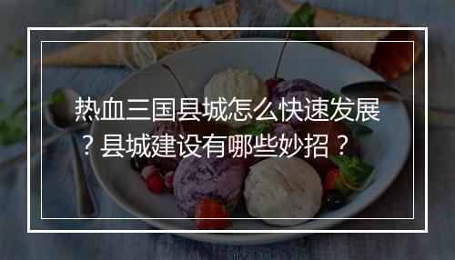 热血三国县城怎么快速发展?县城建设有哪些妙招?