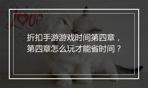 折扣手游游戏时间第四章，第四章怎么玩才能省时间？