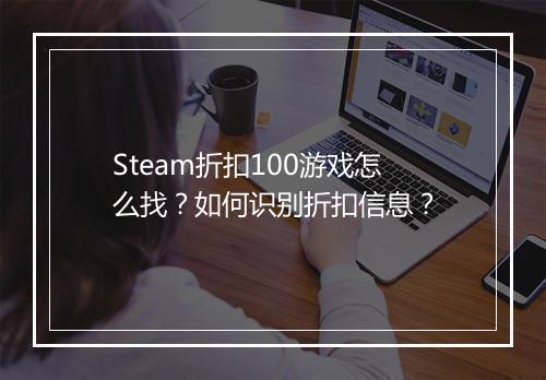Steam折扣100游戏怎么找？如何识别折扣信息？