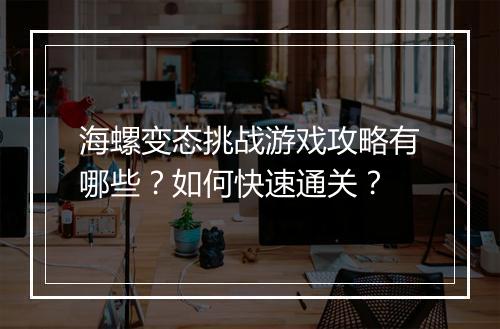海螺变态挑战游戏攻略有哪些?如何快速通关?