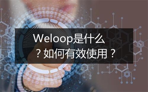 Weloop是什么?如何有效使用?