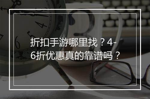 折扣手游哪里找？4-6折优惠真的靠谱吗？