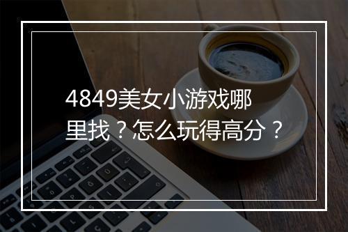 4849美女小游戏哪里找？怎么玩得高分？