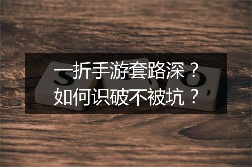 一折手游套路深?如何识破不被坑?