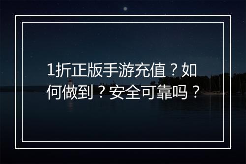 1折正版手游充值？如何做到？安全可靠吗？