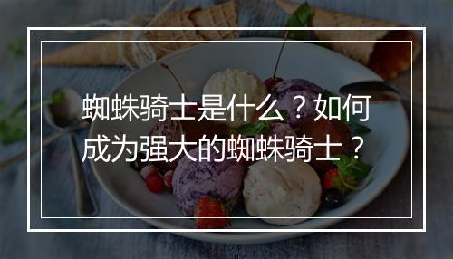 蜘蛛骑士是什么?如何成为强大的蜘蛛骑士?