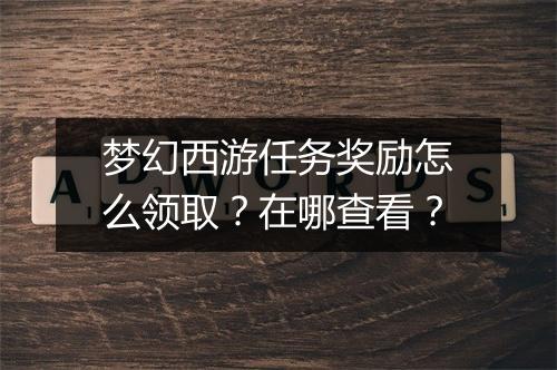 梦幻西游任务奖励怎么领取？在哪查看？