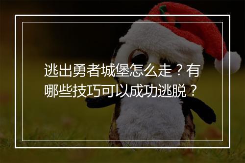 逃出勇者城堡怎么走?有哪些技巧可以成功逃脱?
