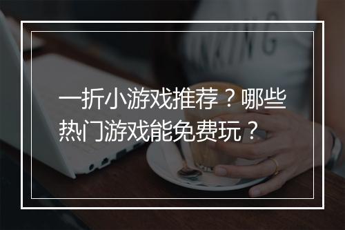 一折小游戏推荐？哪些热门游戏能免费玩？
