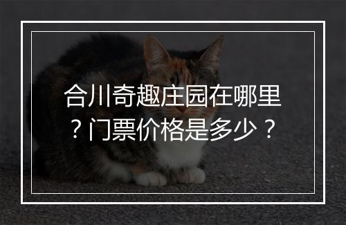 合川奇趣庄园在哪里？门票价格是多少？