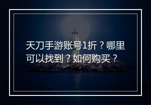 天刀手游账号1折？哪里可以找到？如何购买？