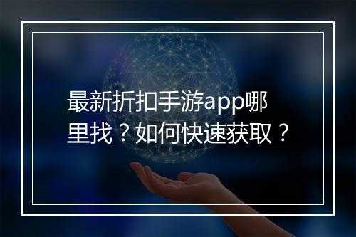 最新折扣手游app哪里找？如何快速获取？