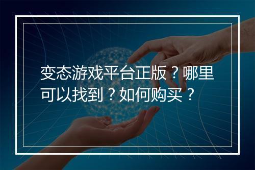 变态游戏平台正版？哪里可以找到？如何购买？