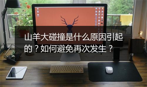 山羊大碰撞是什么原因引起的?如何避免再次发生?