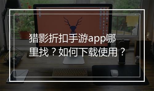 猎影折扣手游app哪里找？如何下载使用？