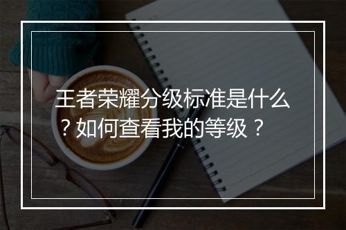 王者荣耀分级标准是什么？如何查看我的等级？