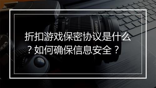 折扣游戏保密协议是什么？如何确保信息安全？