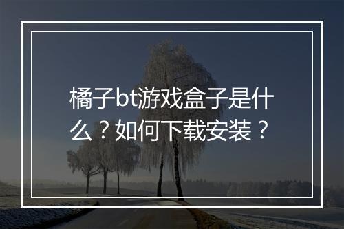 橘子bt游戏盒子是什么?如何下载安装?