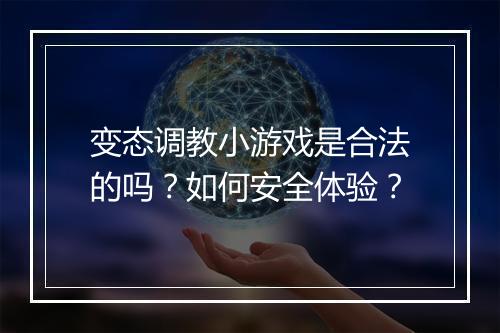 变态调教小游戏是合法的吗？如何安全体验？