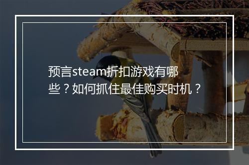 预言steam折扣游戏有哪些？如何抓住最佳购买时机？