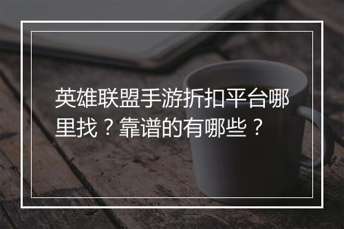 英雄联盟手游折扣平台哪里找？靠谱的有哪些？