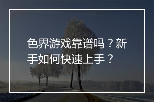 色界游戏靠谱吗？新手如何快速上手？