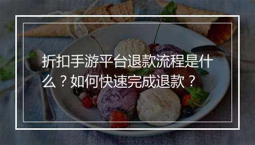 折扣手游平台退款流程是什么？如何快速完成退款？