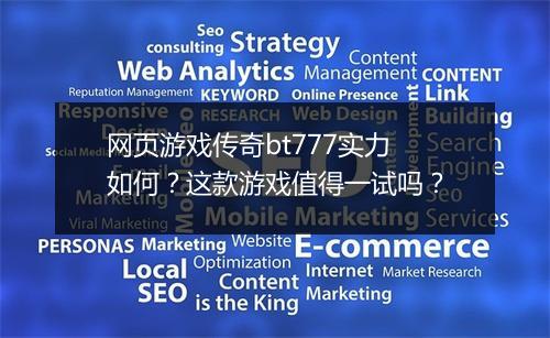 网页游戏传奇bt777实力如何?这款游戏值得一试吗?