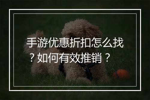 手游优惠折扣怎么找？如何有效推销？