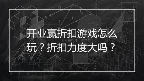 开业赢折扣游戏怎么玩？折扣力度大吗？