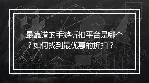 最靠谱的手游折扣平台是哪个？如何找到最优惠的折扣？